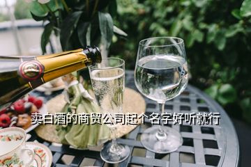 賣白酒的商貿(mào)公司起個(gè)名字好聽就行