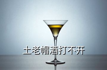 土老帽酒打不開