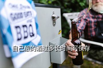 自己釀的酒過多長(zhǎng)時(shí)間可保存