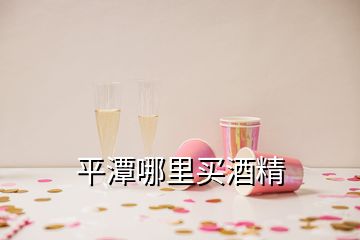 平潭哪里買酒精