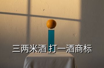 三兩米酒 打一酒商標(biāo)