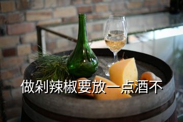 做剁辣椒要放一點(diǎn)酒不