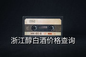 浙江醇白酒價格查詢