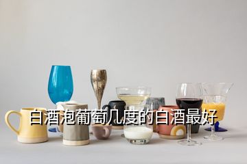 白酒泡葡萄幾度的白酒最好