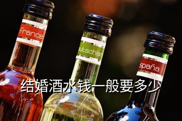 結婚酒水錢一般要多少