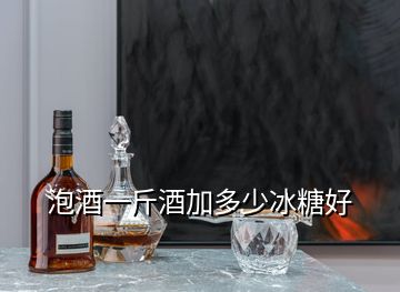 泡酒一斤酒加多少冰糖好