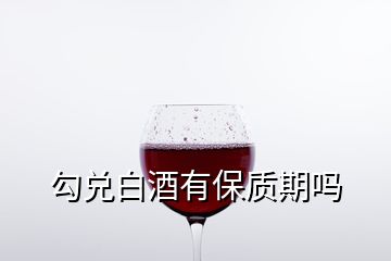 勾兌白酒有保質(zhì)期嗎