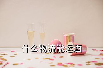 什么物流能運(yùn)酒