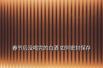 春節(jié)后沒喝完的白酒 如何密封保存