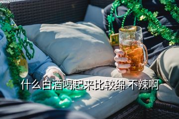 什么白酒喝起來(lái)比較綿 不辣啊