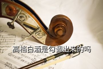 高檔白酒是勾調(diào)出來(lái)的嗎