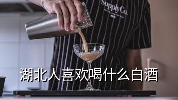 湖北人喜歡喝什么白酒