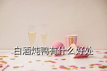 白酒燉鴨有什么好處