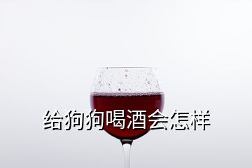 給狗狗喝酒會怎樣