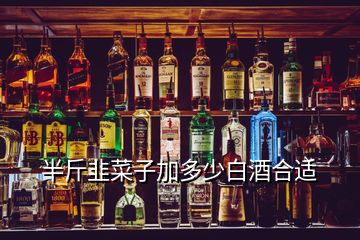 半斤韭菜子加多少白酒合適