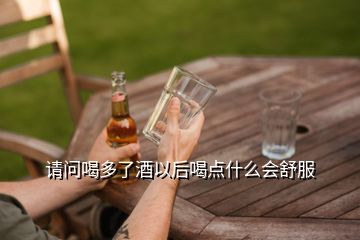 請問喝多了酒以后喝點(diǎn)什么會舒服