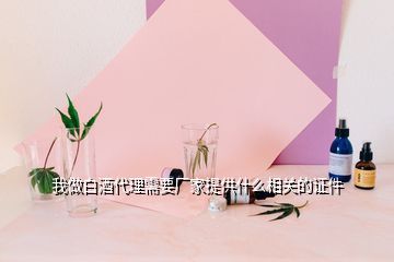 我做白酒代理需要廠家提供什么相關(guān)的證件