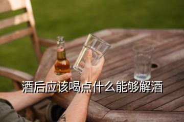 酒后應(yīng)該喝點(diǎn)什么能夠解酒