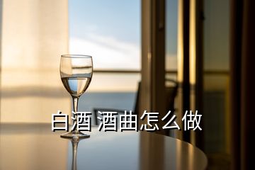 白酒 酒曲怎么做