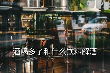 酒喝多了和什么飲料解酒