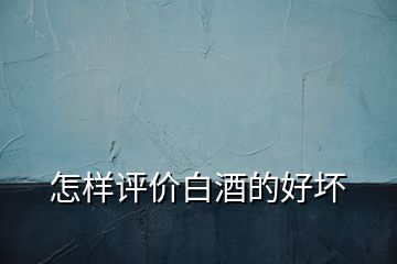 怎樣評(píng)價(jià)白酒的好壞