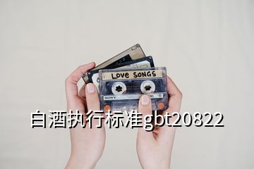 白酒執(zhí)行標(biāo)準(zhǔn)gbt20822