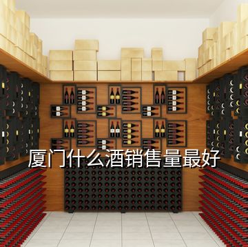 廈門什么酒銷售量最好