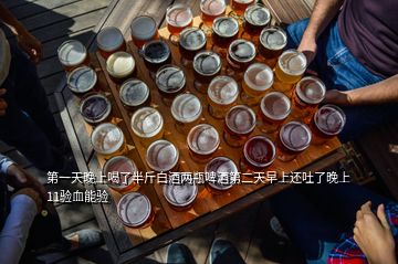 第一天晚上喝了半斤白酒兩瓶啤酒第二天早上還吐了晚上11驗(yàn)血能驗(yàn)