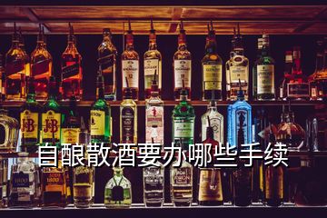 自釀散酒要辦哪些手續(xù)