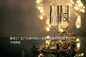 釀酒工廠生產(chǎn)白酒時常加入適量稀硫酸來控制酸度為什么不用稀鹽