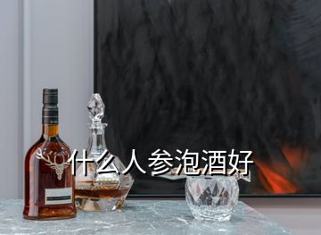 什么人參泡酒好