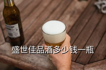 盛世佳品酒多少錢一瓶