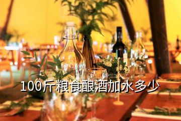 100斤糧食釀酒加水多少