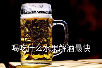 喝吃什么水果解酒最快