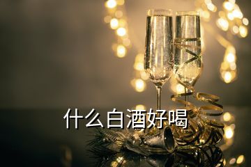 什么白酒好喝