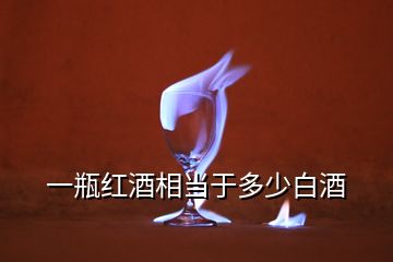 一瓶紅酒相當(dāng)于多少白酒