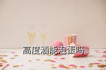 高度酒能泡蛋嗎