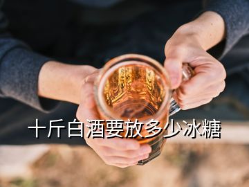 十斤白酒要放多少冰糖