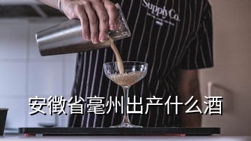 安徴省毫州出產(chǎn)什么酒