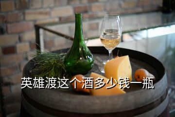 英雄渡這個(gè)酒多少錢(qián)一瓶