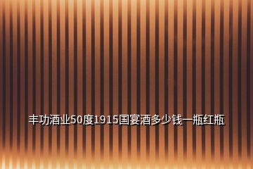 豐功酒業(yè)50度1915國(guó)宴酒多少錢(qián)一瓶紅瓶