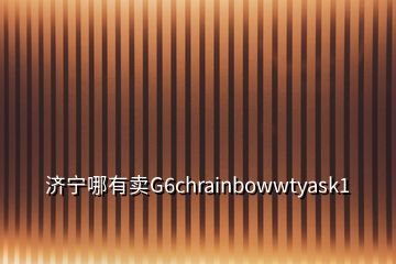 濟(jì)寧哪有賣G6chrainbowwtyask1