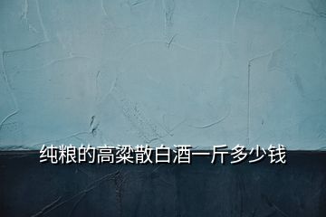 純糧的高粱散白酒一斤多少錢