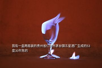 我有一盒兩瓶裝的貴州省仁懷市茅臺鎮(zhèn)五星酒廠生成的53度30年陳的