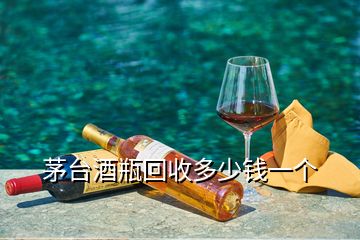 茅臺(tái)酒瓶回收多少錢一個(gè)