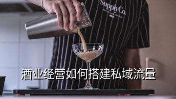 酒業(yè)經(jīng)營(yíng)如何搭建私域流量