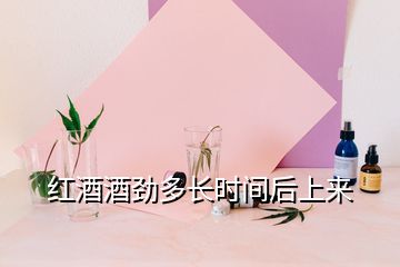 紅酒酒勁多長(zhǎng)時(shí)間后上來(lái)