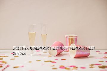 酒友們有人知道四季歡這個品牌嗎想問下四季歡這個品牌規(guī)模怎么