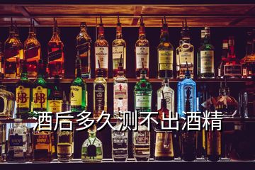 酒后多久測不出酒精