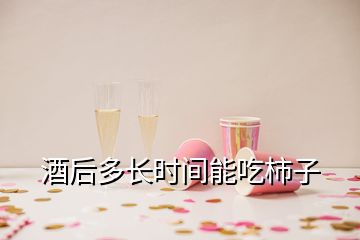 酒后多長(zhǎng)時(shí)間能吃柿子